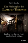 Die Philosophie bei "Game of Thrones" : Das Lied von Eis und Feuer: Macht, Moral, Intrigen - eBook