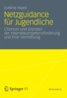 Netzguidance fur Jugendliche : Chancen und Grenzen der Internetkompetenzforderung und ihrer Vermittlung - eBook