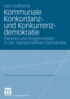 Kommunale Konkordanz- und Konkurrenzdemokratie : Parteien und Burgermeister in der reprasentativen Demokratie - eBook