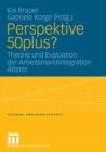Perspektive 50plus? : Theorie und Evaluation der Arbeitsmarktintegration Alterer - eBook