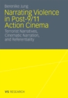 Narrating Violence in Post-9/11 Action Cinema : Terrorist Narratives, Cinematic Narration, and Referentiality - eBook