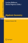 Algebraic Geometry : Proceedings of the International Conference held in Bucharest, Romania, August 2-7, 1982 - eBook