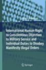 International Human Right to Conscientious Objection to Military Service and Individual Duties to Disobey Manifestly Illegal Orders - eBook