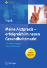 Meine Arztpraxis - erfolgreich im neuen Gesundheitsmarkt : Die besten Strategien, Ideen und Konzepte - eBook