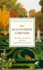 Der kultivierte Gartner : Die Welt, die Kunst und die Geschichte im Garten - eBook