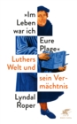Im Leben war ich Eure Plage : Luthers Welt und sein Vermachtnis - eBook
