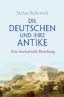 Die Deutschen und ihre Antike : Eine wechselvolle Beziehung - eBook