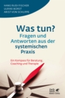 Was tun? Fragen und Antworten aus der systemischen Praxis : Ein Kompass fur Beratung, Coaching und Therapie - eBook