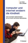 Computer und Internet erobern die Kindheit : Vom normalen Spielverhalten bis zur Sucht und deren Behandlung - eBook