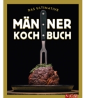 Das ultimative Manner-Kochbuch : Fur Kochanfanger, Draufganger, Verfuhrer und Familienvater - eBook
