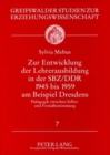 Zur Entwicklung Der Lehrerausbildung in Der Sbz/Ddr 1945 Bis 1959 Am Beispiel Dresdens : Paedagogik Zwischen Selbst- Und Fremdbestimmung - Book