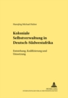 Koloniale Selbstverwaltung in Deutsch-Suedwestafrika : Entstehung, Kodifizierung Und Umsetzung - Book