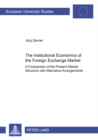 The Institutional Economics of the Foreign Exchange Market : A Comparison of the Present Market Structure with Alternative Arrangements - Book