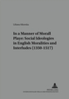 In a Manner Morall Playe: Social Ideologies in English Moralities and Interludes (1350-1517) - Book