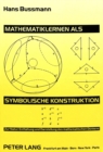 Mathematiklernen als symbolische Konstruktion : Zur Natur, Entfaltung und Darstellung des mathematischen Denkens - Book