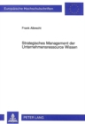 Strategisches Management der Unternehmensressource Wissen : Inhaltliche Ansatzpunkte und Ueberlegungen zu einem konzeptionellen Gestaltungsrahmen - Book