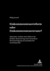 Einkommensteuerreform Oder Einkommensteuerersatz? : Alternative Ansaetze Einer Reform Der Direkten Besteuerung Unter Besonderer Beruecksichtigung Steuerpraktischer Gesichtspunkte - Book