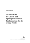 Die Geschichte Der Kinder- Und Jugendpsychiatrie Und Ihre Bedeutung Fuer Die Heutige Praxis - Book