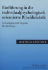 Einfuehrung in Die Individualpsychologisch Orientierte Bibeldidaktik : Grundlagen Und Impulse Fuer Die Praxis - Book