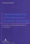 Unternehmensrechnung Und Ihre Ueberwachung in Kirchlichen Verwaltungen : Eine Analyse Aus Sicht Der Katholischen Kirche in Deutschland - Book