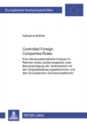 Controlled Foreign Companies-Rules : Eine Steuersystematische Analyse Im Rahmen Eines Laendervergleichs Unter Beruecksichtigung Der Vereinbarkeit Mit Den Doppelbesteuerungsabkommen Und Dem Europaeisch - Book