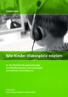 Wie Kinder Videospiele Erleben : Zu Den Wechselwirkungsbeziehungen Von Bildschirmspielen Sowie Personalen Und Familialen Nutzerfaktoren - Book