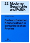 Die Franzoesischen Konservativen in Der Katholischen Provinz : Parteigenese Und Politische Kultur Im Doubs (1900-1930) - Book