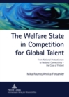The Welfare State in Competition for Global Talent : From National Protectionism to Regional Connectivity - the Case of Finland- Foreign ICT and Bioscience Experts in Finland - Book