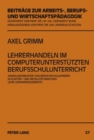 Lehrerhandeln Im Computerunterstuetzten Berufsschulunterricht : Handlungsmuster Von Berufsschullehrern in Elektro- Und Metalltechnischen Lehr-Lernarrangements - Book