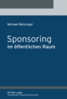 Sponsoring Im Oeffentlichen Raum : Eine Untersuchung Des Verwaltungssponsoring, Parteiensponsoring Und Abgeordnetensponsoring - Book