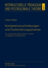 Kompetenzzuschreibungen Und Positionierungsprozesse : Eine Postkoloniale Dekonstruktion Im Kontext Von Migration Und Arbeitsmarkt - Book