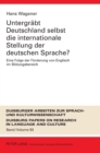 Untergreabt Deutschland Selbst Die Internationale Stellung Der Deutschen Sprache? : Eine Folge Der Feorderung Von Englisch Im Bildungsbereich - Book