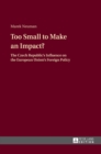 Too Small to Make an Impact? : The Czech Republic’s Influence on the European Union’s Foreign Policy - Book