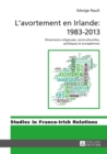 L'Avortement En Irlande: 1983-2013 : Dimensions Religieuses, Socioculturelles, Politiques Et Europeennes - Book