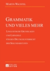 Grammatik Und Vieles Mehr : Linguistische Grundlagen Und Lernziele Fuer Den Deutschunterricht Der Sekundarstufen - Book