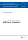Images of India in British Fiction: Anglo-India vs. the Metropolis - Book