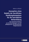 Konzeption eines Modells der beruflichen Handlungskompetenz fuer die betriebliche Weiterbildung : Eine Kompetenzerhebung von drei Berufsgruppen aus dem paedagogischen und oekonomischen Taetigkeitsbere - eBook