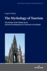 The Mythology of Tourism : The Works of Sir Walter Scott and the Development of Tourism in Scotland - Book