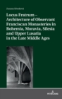 Locus Fratrum - Architecture of Observant Franciscan Monasteries in Bohemia, Moravia, Silesia and Upper Lusatia in the Late Middle Ages - Book