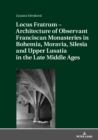 Locus Fratrum - Architecture of Observant Franciscan Monasteries in Bohemia, Moravia, Silesia and Upper Lusatia in the Late Middle Ages - eBook