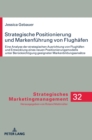 Strategische Positionierung und Markenfuehrung von Flughaefen : Eine Analyse der strategischen Ausrichtung von Flughaefen und Entwicklung eines neuen Positionierungsmodells unter Beruecksichtigung gee - Book