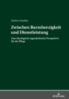 Zwischen Barmherzigkeit und Dienstleistung : Eine theologisch-tugendethische Perspektive fuer die Pflege - eBook