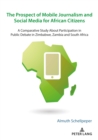 The Prospect of Mobile Journalism and Social Media for African Citizens : A Comparative Study About Participation in Public Debate in Zimbabwe, Zambia and South Africa - eBook