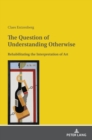 The Question of Understanding Otherwise : Rehabilitating the Interpretation of Art - Book