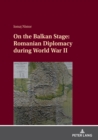 On the Balkan Stage: Romanian Diplomacy during World War II - Book
