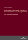 Arctic Region in the Climate Change Era: Zone of Conflict or Zone of Cooperation? : Arctic Politics and Cooperation - Book