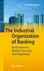 The Industrial Organization of Banking : Bank Behavior, Market Structure, and Regulation - eBook