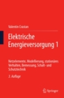 Elektrische Energieversorgung 1 : Netzelemente, Modellierung, stationares Verhalten, Bemessung, Schalt- und Schutztechnik - eBook