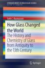 How Glass Changed the World : The History and Chemistry of Glass from Antiquity to the 13th Century - eBook