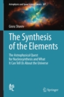 The Synthesis of the Elements : The Astrophysical Quest for Nucleosynthesis and What It Can Tell Us About the Universe - eBook